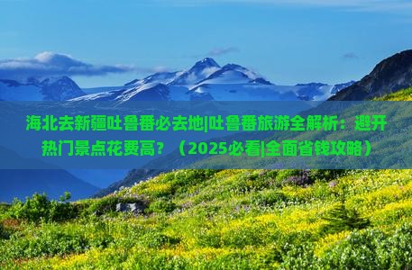 海北去新疆吐鲁番必去地 海北去新疆吐鲁番必去地