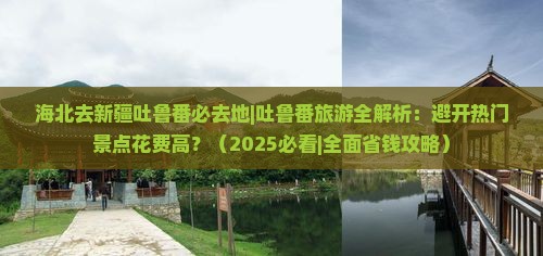 海北去新疆吐鲁番必去地 海北去新疆吐鲁番必去地