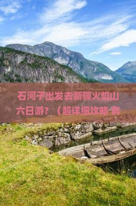 石河子到新疆火焰山六日游