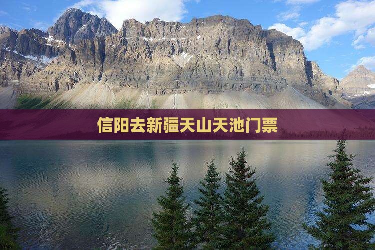 信阳去新疆天山天池门票 信阳去新疆天山天池门票