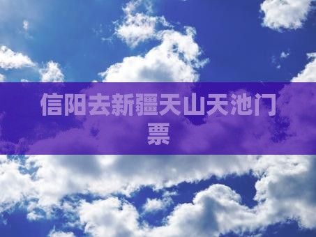 信阳去新疆天山天池门票 信阳去新疆天山天池门票