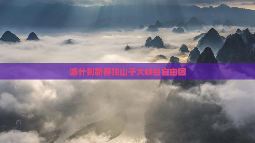 喀什到新疆独山子大峡谷自由团
