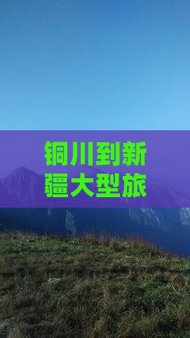 铜川到新疆大型旅游团