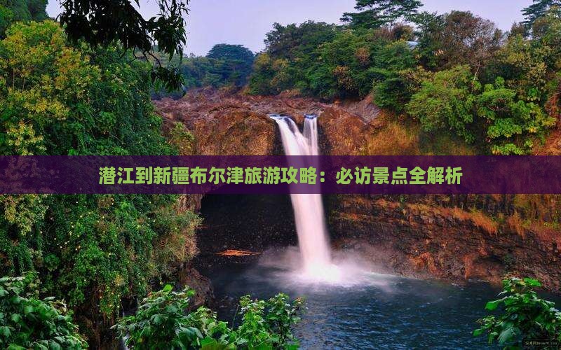 潜江到新疆布尔津景点