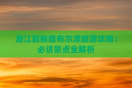 潜江到新疆布尔津景点