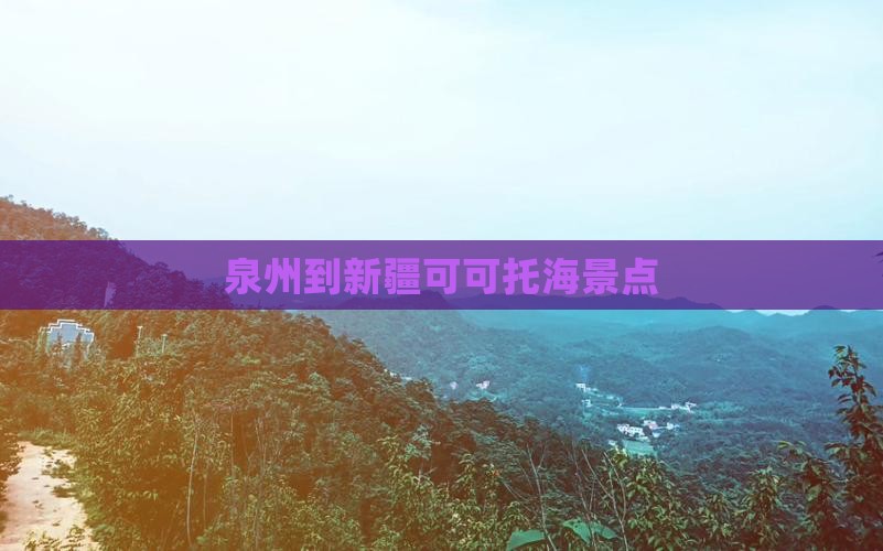 泉州到新疆可可托海景点