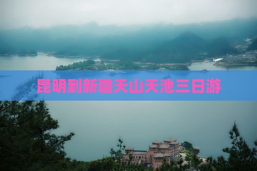 昆明到新疆天山天池三日游