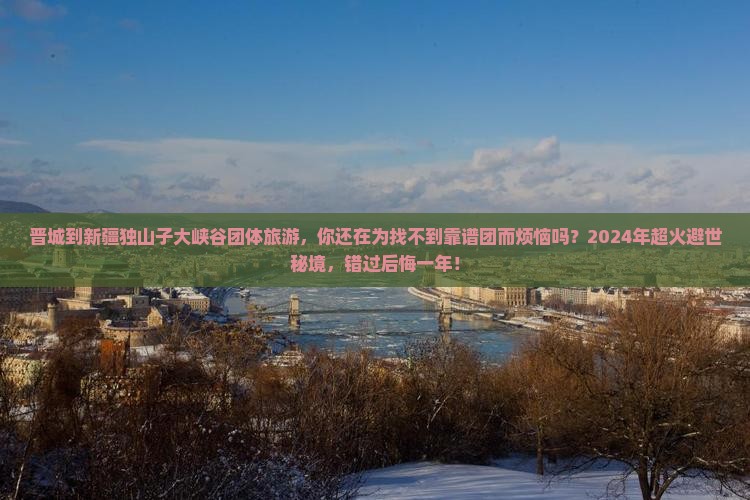 晋城到新疆独山子大峡谷团体旅游