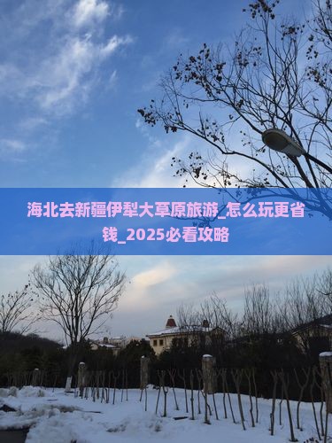 海北去新疆伊犁大草原旅游