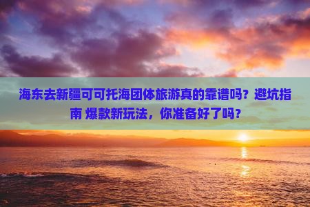 海东去新疆可可托海团体旅游