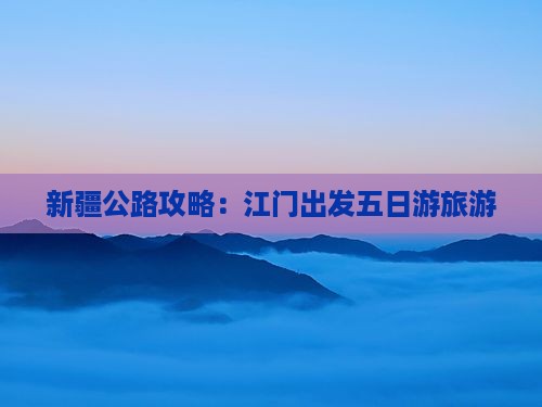 江门到新疆独库公路五日游