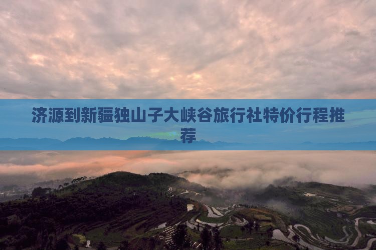 济源到新疆独山子大峡谷旅行社