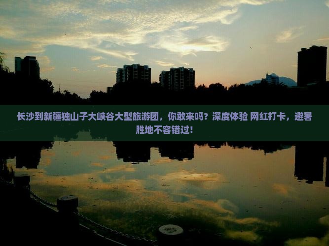 长沙到新疆独山子大峡谷大型旅游团