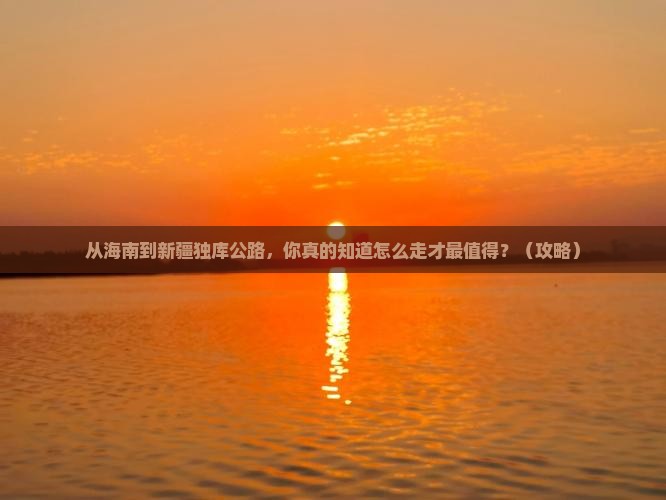 海南省直辖到新疆独库公路必去地
