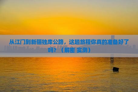 江门到新疆独库公路攻略