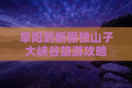 阜阳到新疆独山子大峡谷自由团
