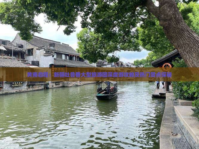 黄南启程：新疆吐鲁番大型旅游团深度游攻略及热门景点探秘
