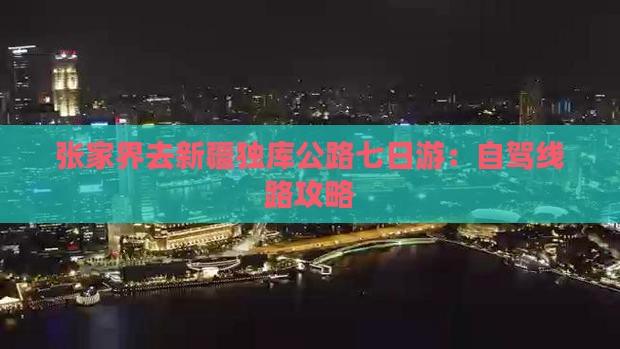 张家界去新疆独库公路七日游：自驾线路攻略
