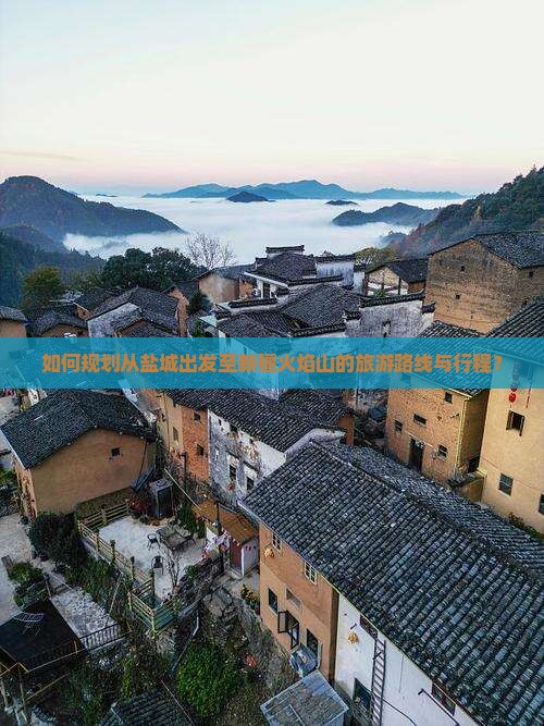 如何规划从盐城出发至新疆火焰山的旅游路线与行程？