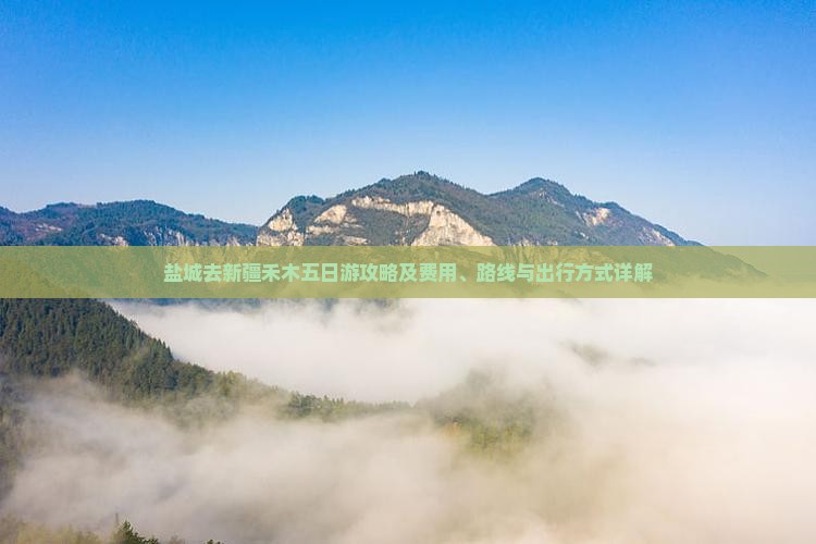 盐城去新疆禾木五日游攻略及费用、路线与出行方式详解