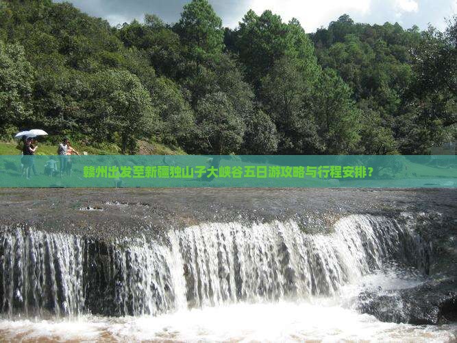 赣州出发至新疆独山子大峡谷五日游攻略与行程安排？
