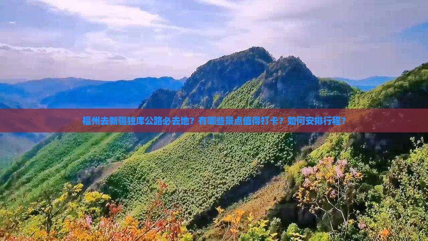 福州去新疆独库公路必去地？有哪些景点值得打卡？如何安排行程？