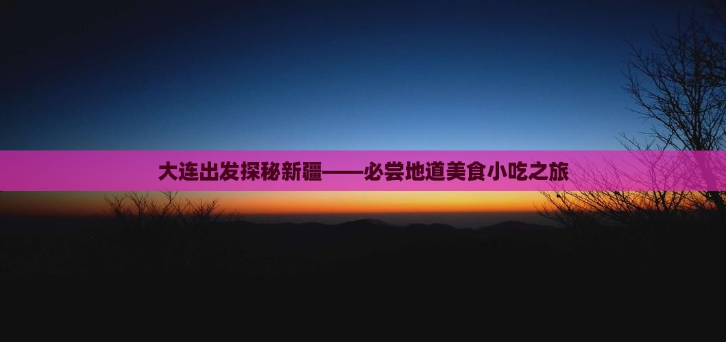 大连出发探秘新疆——必尝地道美食小吃之旅