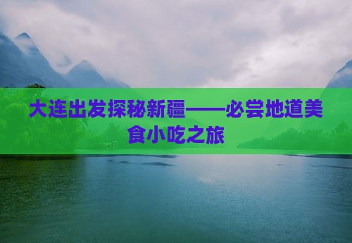 大连出发探秘新疆——必尝地道美食小吃之旅