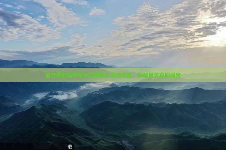 昌吉到新疆伊犁大草原旅游景点攻略，探秘最美草原风光