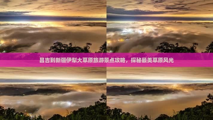 昌吉到新疆伊犁大草原旅游景点攻略，探秘最美草原风光