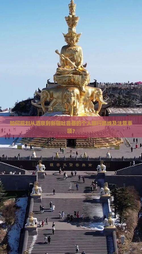 如何规划从酒泉到新疆吐鲁番的个人旅行路线及注意事项? 如何规划从酒泉到新疆吐鲁番的个人旅行路线及注意事项?