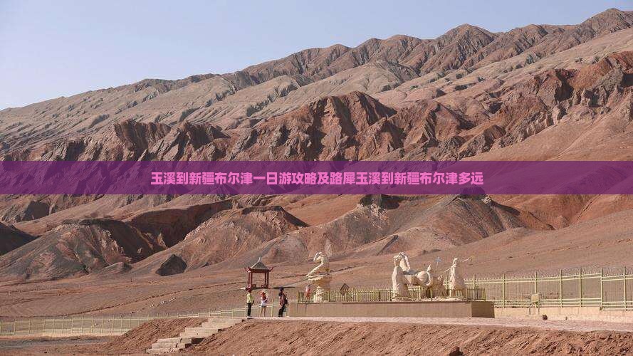 玉溪到新疆布尔津一日游攻略及路犀玉溪到新疆布尔津多远