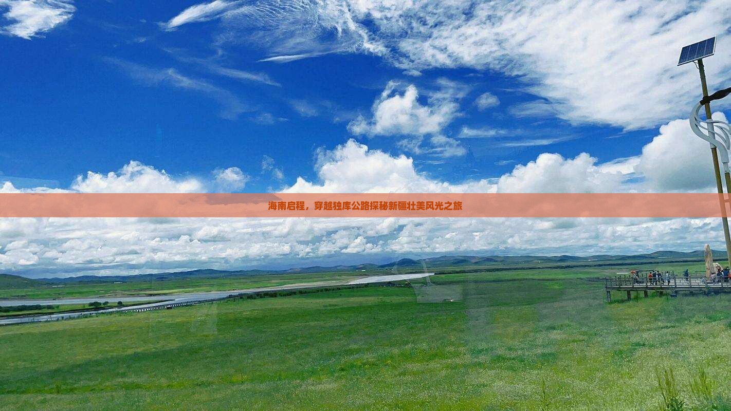 海南启程，穿越独库公路探秘新疆壮美风光之旅
