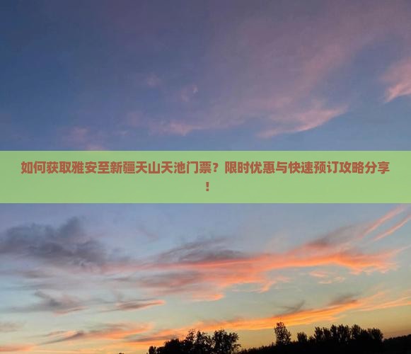 如何获取雅安至新疆天山天池门票？限时优惠与快速预订攻略分享！