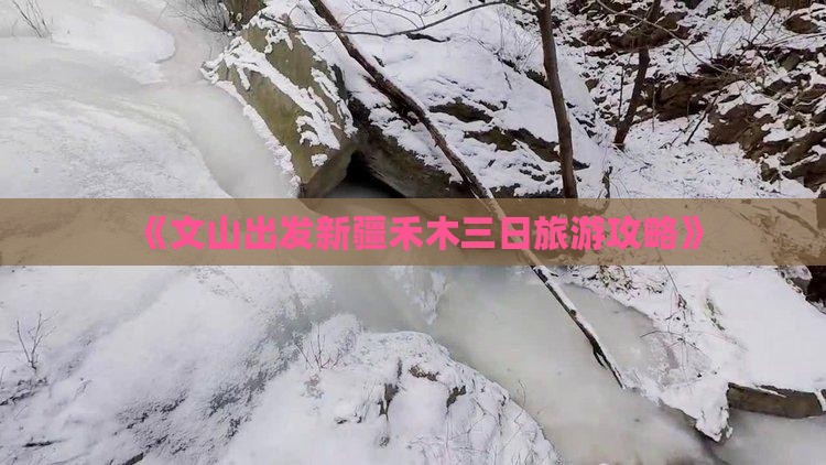 《文山出发新疆禾木三日旅游攻略》