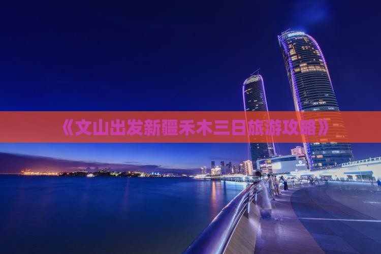 《文山出发新疆禾木三日旅游攻略》