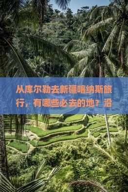 从库尔勒去新疆喀纳斯旅行，有哪些必去的地？沿途怎么玩才不虚此行？