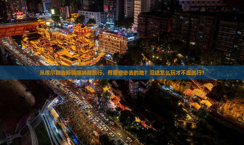 从库尔勒去新疆喀纳斯旅行，有哪些必去的地？沿途怎么玩才不虚此行？