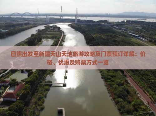 日照出发至新疆天山天池旅游攻略及门票预订详解：价格、优惠及购票方式一览