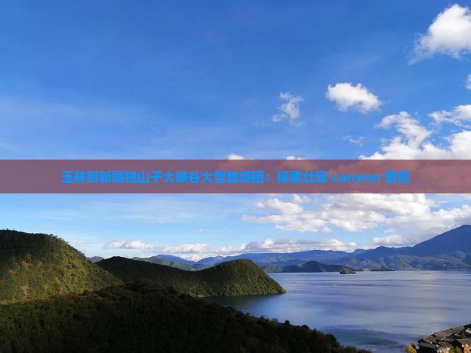 玉林到新疆独山子大峡谷大型旅游团：探索壮丽 canyon 景观