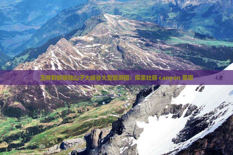 玉林到新疆独山子大峡谷大型旅游团：探索壮丽 canyon 景观