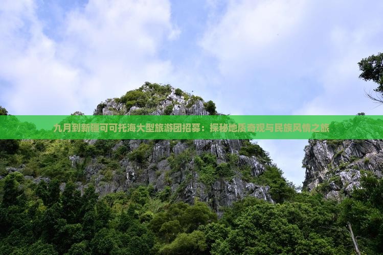 九月到新疆可可托海大型旅游团招募：探秘地质奇观与民族风情之旅