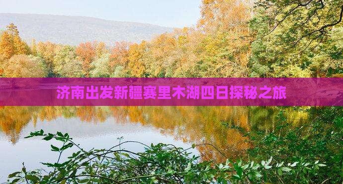 济南出发新疆赛里木湖四日探秘之旅 济南出发新疆赛里木湖四日探秘之旅
