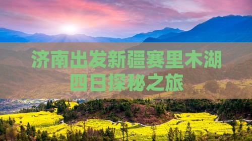 济南出发新疆赛里木湖四日探秘之旅 济南出发新疆赛里木湖四日探秘之旅