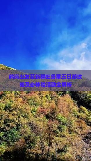 鹤岗出发至新疆吐鲁番五日游攻略及必体验活动全解析