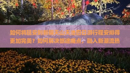 如何将延安到新疆天山天池四日游行程安排得更加完美？如何解决旅途痛点，融入新潮流热词？