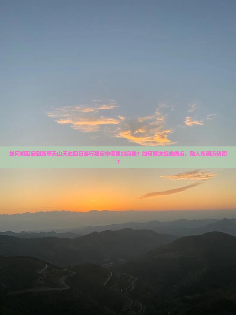 如何将延安到新疆天山天池四日游行程安排得更加完美？如何解决旅途痛点，融入新潮流热词？