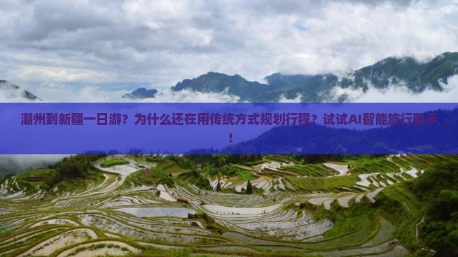 潮州到新疆一日游？为什么还在用传统方式规划行程？试试AI智能旅行助手！