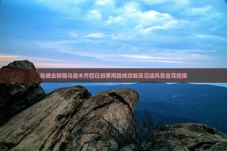 张掖去新疆乌鲁木齐四日游费用路线攻略及沿途风景自驾指南