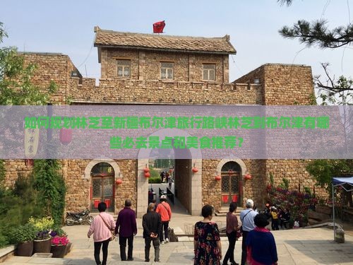如何规划林芝至新疆布尔津旅行路峡林芝到布尔津有哪些必去景点和美食推荐？